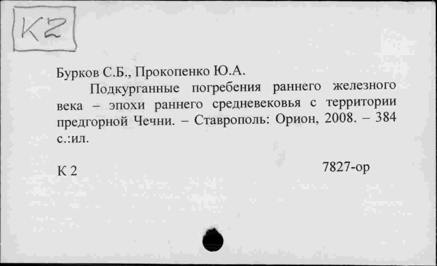 ﻿Бурков С.Б., Прокопенко Ю.А.
Подкурганные погребения раннего железного века - эпохи раннего средневековья с территории предгорной Чечни. — Ставрополь: Орион, 2008. — 384 с.:ил.
К2
7827-ор